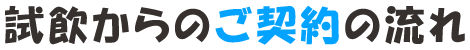 試飲からのご契約の流れ